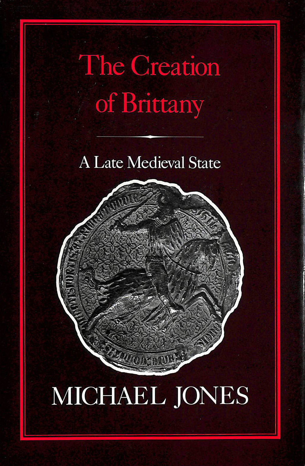 The Creation of Brittany: A Late Medieval State by Michael Jones