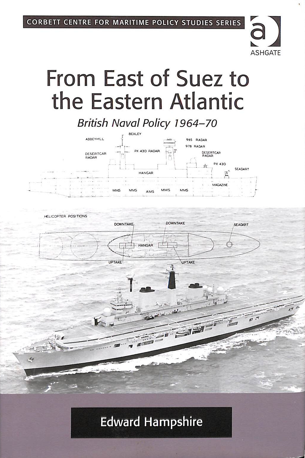 From East of Suez to the Eastern Atlantic: British Naval Policy 1964-70 by Edward Hampshire